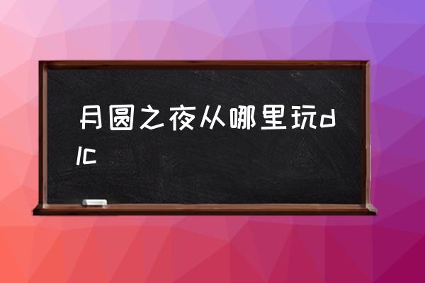 月圆之夜设备绑定改为账号绑定 月圆之夜从哪里玩dlc