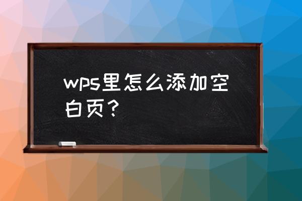 wps中如何添加空白页 wps里怎么添加空白页？