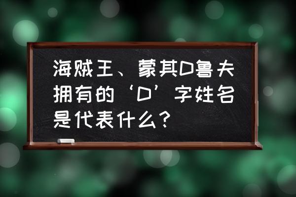 海贼王代表什么 海贼王、蒙其D鲁夫拥有的‘D’字姓名是代表什么？