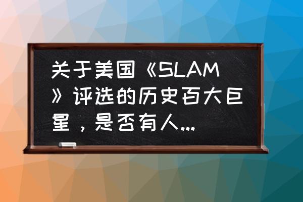 为什么凯文加内特被低估 关于美国《SLAM》评选的历史百大巨星，是否有人被高估或低估？