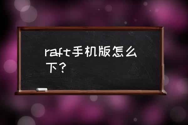 木筏生存手机版在哪里下载教程 raft手机版怎么下？