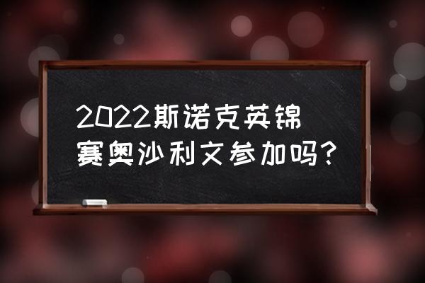 丁俊晖2022英锦赛完整直播回放 2022斯诺克英锦赛奥沙利文参加吗？