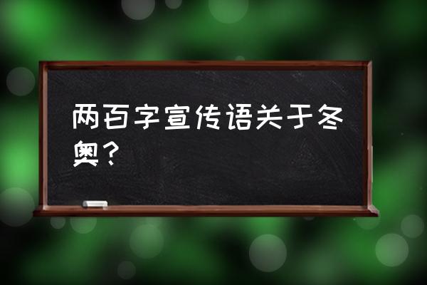 冬奥宣传标语 两百字宣传语关于冬奥？