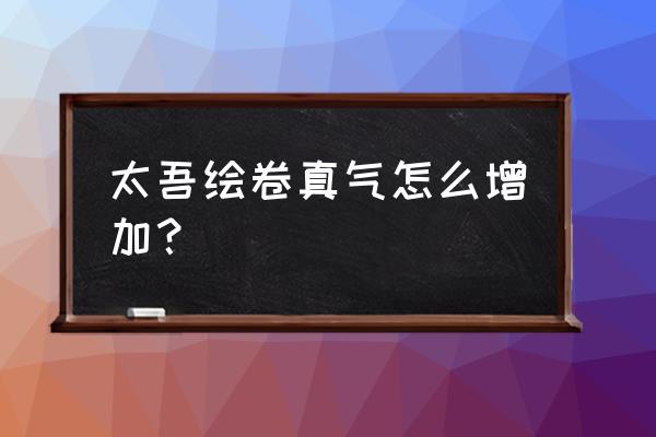 太吾绘卷怎么学到不传之秘 太吾绘卷真气怎么增加？