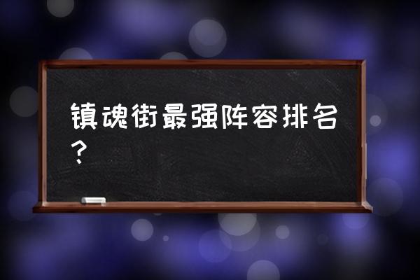 镇魂街手游什么组合最厉害 镇魂街最强阵容排名？