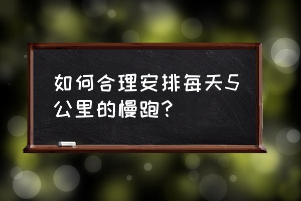 初学者如何坚持5公里跑步 如何合理安排每天5公里的慢跑？