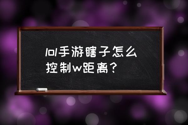 英雄联盟手游菲奥娜怎么设置 lol手游瞎子怎么控制w距离？