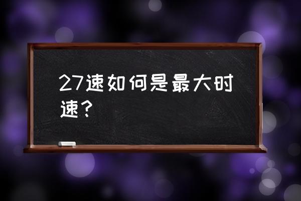 自行车27速能跑多快 27速如何是最大时速？