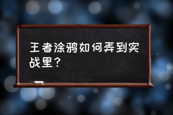 王者荣耀涂鸦按键在哪开启 王者涂鸦如何弄到实战里？