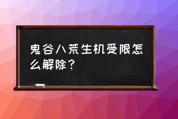 鬼谷八荒卡在加载界面怎么办 鬼谷八荒生机受限怎么解除？