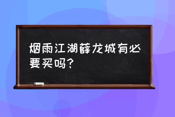 烟雨江湖薛龙城值得买吗 烟雨江湖薛龙城有必要买吗？