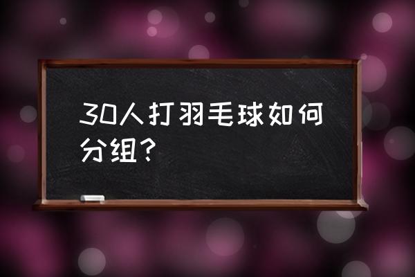 羽毛球比赛分组示意图 30人打羽毛球如何分组？