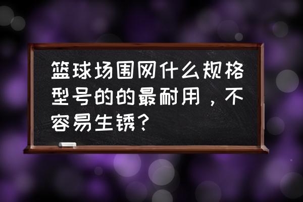 篮球场围网一般多高 篮球场围网什么规格型号的的最耐用，不容易生锈？