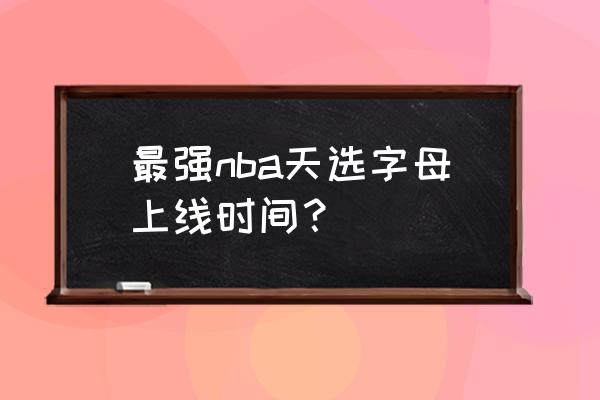 最强nba最新版本在哪里更新 最强nba天选字母上线时间？