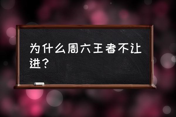 王者荣耀今天不能玩吗 为什么周六王者不让进？