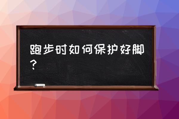 跑步怎么防止运动伤痛 跑步时如何保护好脚？