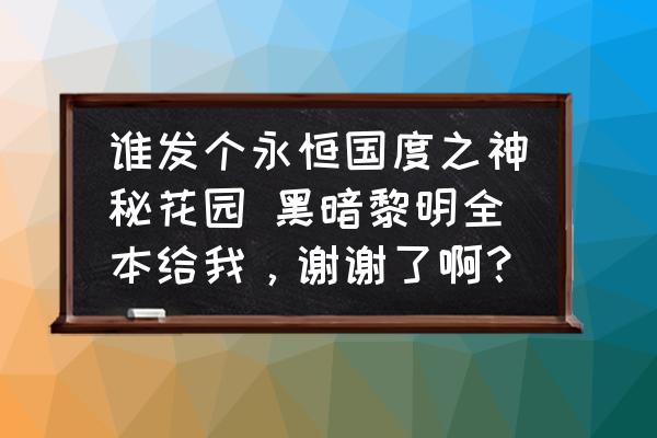 永恒黑暗攻略 谁发个永恒国度之神秘花园 黑暗黎明全本给我，谢谢了啊？