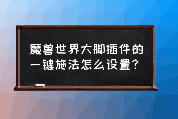 英雄联盟怎么设置施法无距离边框 魔兽世界大脚插件的一键施法怎么设置？