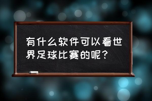 什么软件专门看球赛 有什么软件可以看世界足球比赛的呢？