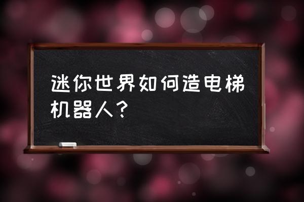 迷你世界电梯怎样做教程 迷你世界如何造电梯机器人？