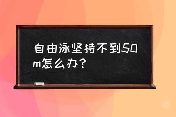 如何纠正自己的泳姿 自由泳坚持不到50m怎么办？