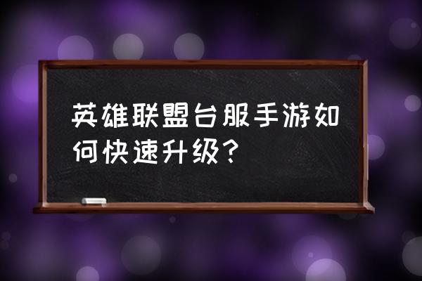 英雄联盟手游游戏中怎么升级 英雄联盟台服手游如何快速升级？