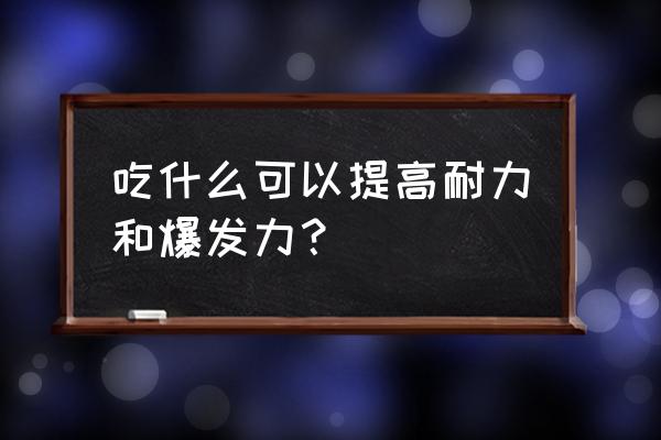 增加耐力训练吃什么 吃什么可以提高耐力和爆发力？