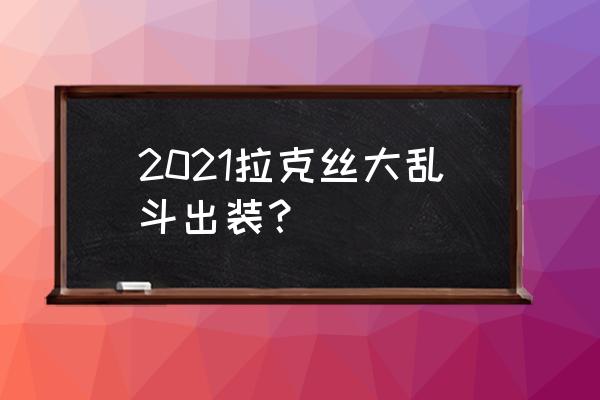 英雄联盟手游拉克丝出装顺序 2021拉克丝大乱斗出装？