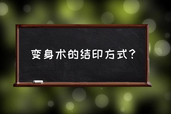 火影忍者结印手势教程影分身之术 变身术的结印方式？