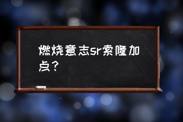 新世界索隆技能完整加点全图 燃烧意志sr索隆加点？