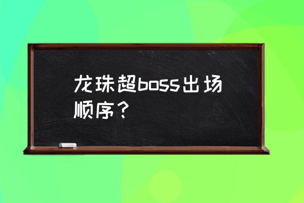 龙珠超哪一集是全王出现的 龙珠超boss出场顺序？