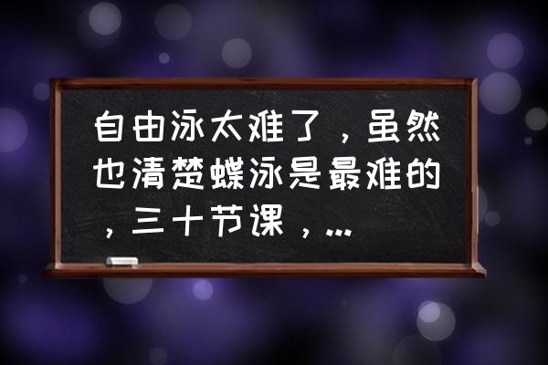 如何正确的练习蝶泳 自由泳太难了，虽然也清楚蝶泳是最难的，三十节课，踢腿一直踢不好，有什么办法吗？