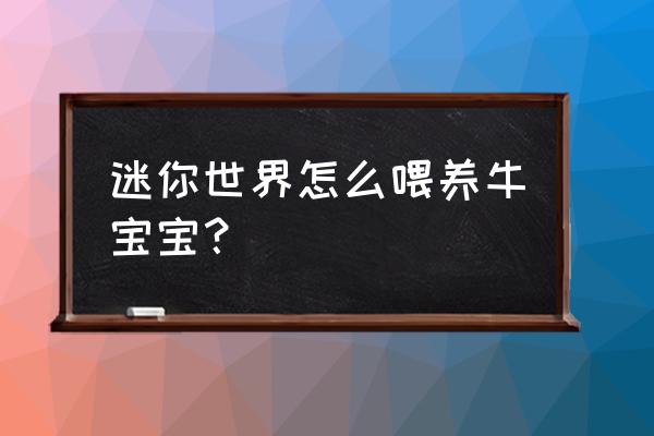 迷你世界牛应该怎么喂养 迷你世界怎么喂养牛宝宝？