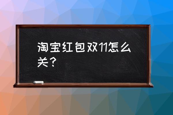 手机抢红包功能如何关闭 淘宝红包双11怎么关？