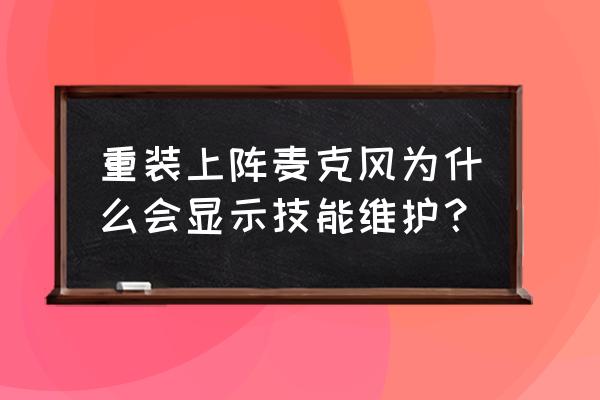 推荐游戏重装上阵 重装上阵麦克风为什么会显示技能维护？