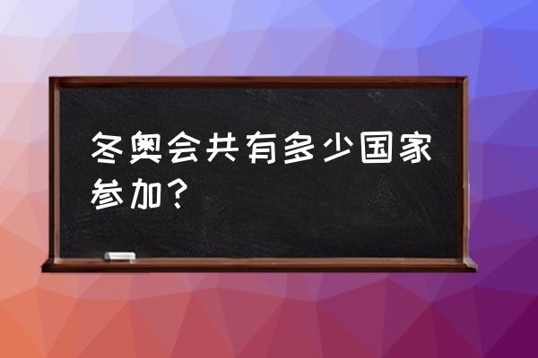 平昌冬奥会参赛国家有哪几个 冬奥会共有多少国家参加？