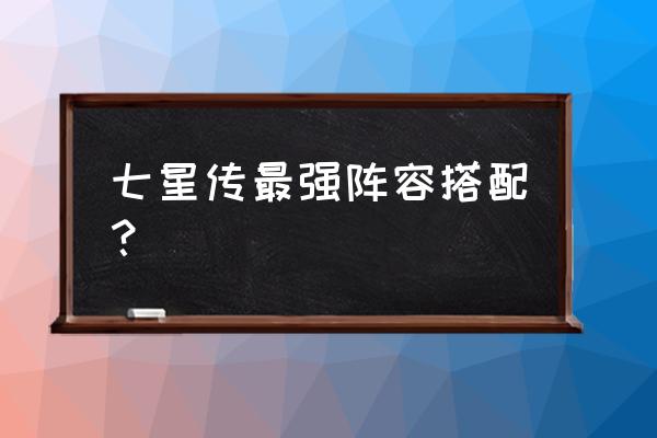 战魂手动有什么技能 七星传最强阵容搭配？