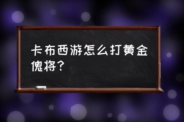 卡布西游黄金傀将刷什么 卡布西游怎么打黄金傀将？