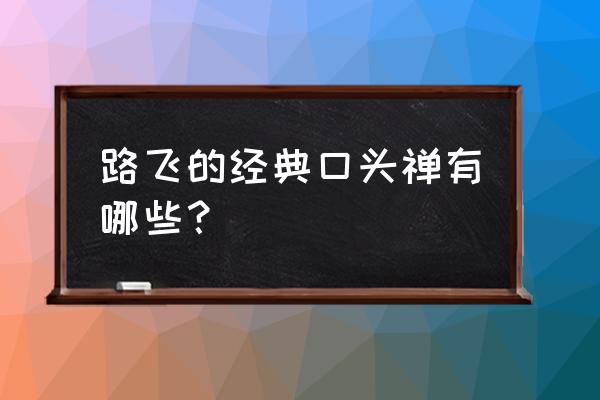 路飞的口头禅是什么意思 路飞的经典口头禅有哪些？