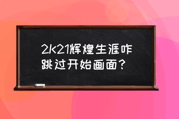 nba2k21王朝怎么调整出场时间 2K21辉煌生涯咋跳过开始画面？