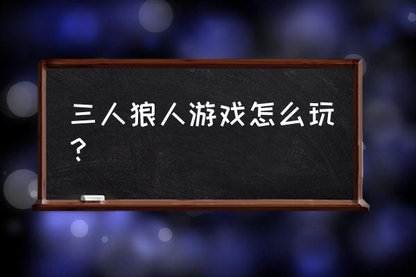 三到四个人的狼人杀怎么玩 三人狼人游戏怎么玩？