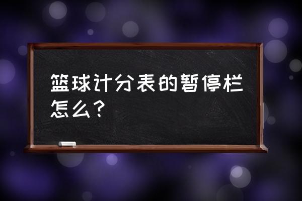 羽毛球裁判计分表 篮球计分表的暂停栏怎么？