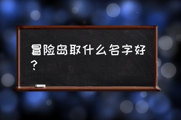 冒险王冒险岛 冒险岛取什么名字好？