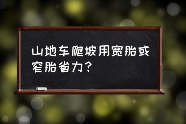 自行车上坡要怎么调节才能省力 山地车爬坡用宽胎或窄胎省力？