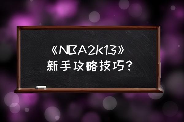 nba2k13如何贴身防守 《NBA2K13》新手攻略技巧？