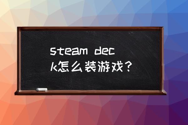 STEAM怎么安装 steam deck怎么装游戏？