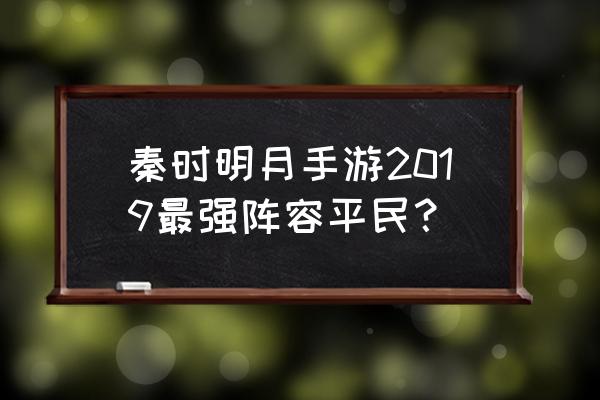 秦时明月怎么快速提升战力 秦时明月手游2019最强阵容平民？