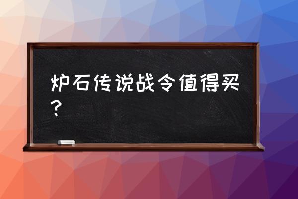 炉石传说哪个卡包最值得购买 炉石传说战令值得买？