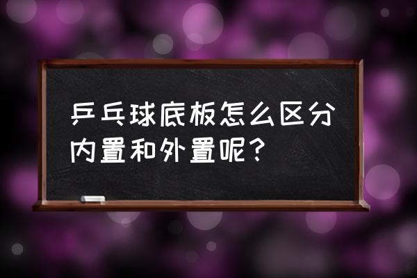 乒乓球底板内置外置区别 乒乓球底板怎么区分内置和外置呢？