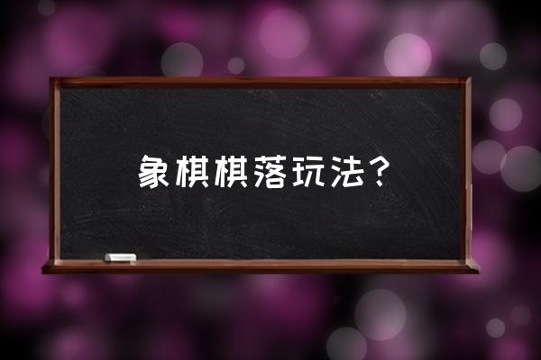 象棋24种玩法 象棋棋落玩法？